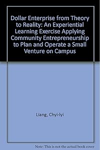 Dollar Enterprise from Theory to Reality: An Experiential Learning Exercise Applying Community Entrepreneurship to Plan and Operate a Small Venture on Campus by Chyi-Lyi Kathleen Liang