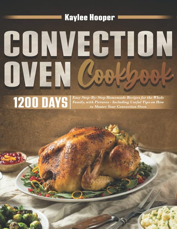 Convection Oven Cookbook: Easy Step-By-Step Homemade Recipes for the Whole Family, with Pictures. Including Useful Tips on How to Master Your Convection Oven by Kaylee Hooper