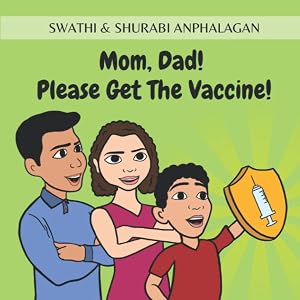Mom, Dad! Please Get The Vaccine! by Swathi & Shurabi Anphalagan