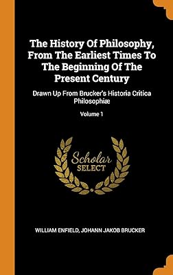 The History Of Philosophy, From The Earliest Times To The Beginning Of The Present Century: Drawn Up From Brucker's Historia Critica Philosophiæ; Volume 1
