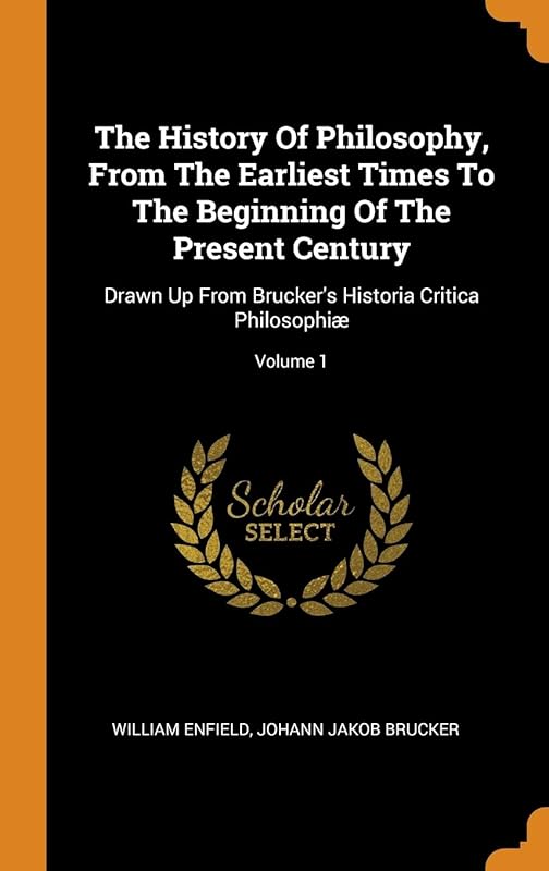 The History Of Philosophy, From The Earliest Times To The Beginning Of The Present Century: Drawn Up From Brucker's Historia Critica Philosophiæ; Volume 1 by William Enfield