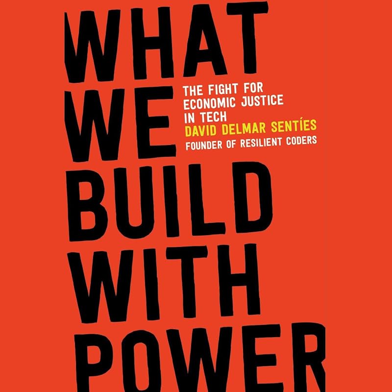 What We Build with Power: The Fight for Economic Justice in Tech by David Delmar Sentíes