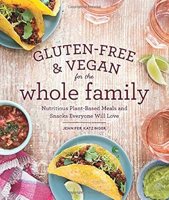 Gluten-Free &amp; Vegan for the Whole Family: Nutritious Plant-Based Meals and Snacks Everyone Will Love