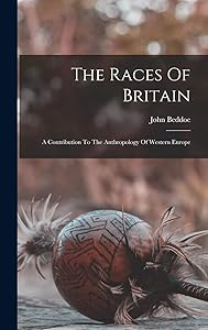 The Races Of Britain; A Contribution To The Anthropology Of Western Europe by John Beddoe