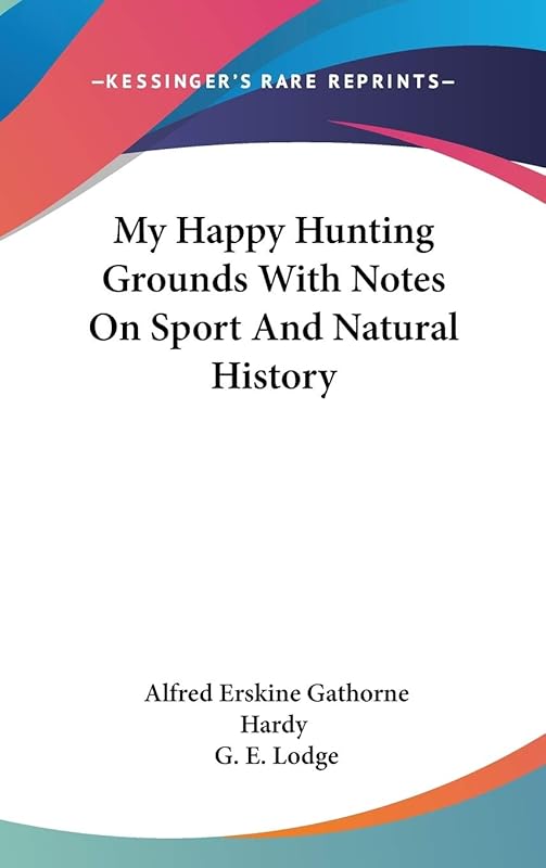 My Happy Hunting Grounds With Notes On Sport And Natural History by Alfred Erskine Gathorne Hardy