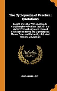The Cyclopædia of Practical Quotations: English and Latin, With an Appendix Containing Proverbs From the Latin and Modern Foreign Languages, Law and ... Nationality of Quoted Authors, Etc., With Co by Jehiel Keeler Hoyt