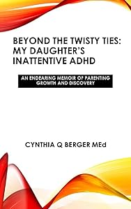 BEYOND THE TWISTY-TIES: MY DAUGHTER'S INATTENTIVE ADHD by Cynthia Q. Berger