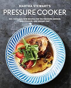 Martha Stewart's Pressure Cooker: 100+ Fabulous New Recipes for the Pressure Cooker, Multicooker, and Instant Pot®