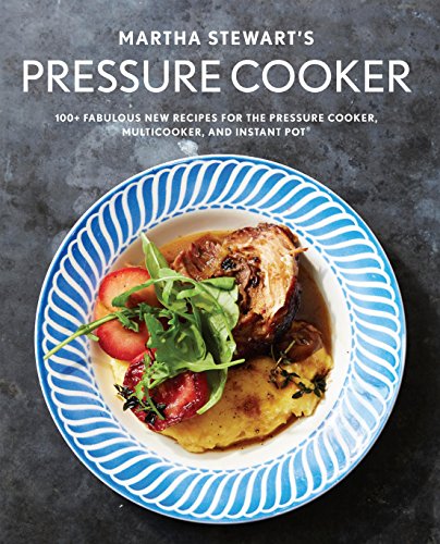 Martha Stewart's Pressure Cooker: 100+ Fabulous New Recipes for the Pressure Cooker, Multicooker, and Instant Pot® by Martha Stewart