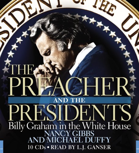 The Preacher and the Presidents: Billy Graham in the White House by Nancy Gibbs