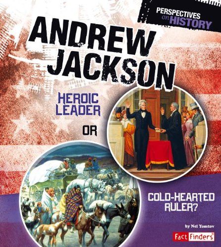 Andrew Jackson: Heroic Leader or Cold-hearted Ruler? by Nel Yomtov
