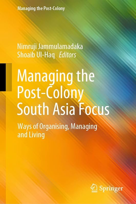 Managing the Post-Colony South Asia Focus: Ways of Organising, Managing and Living by Nimruji Jammulamadaka