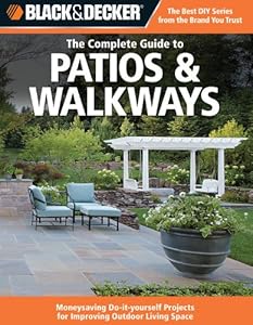 Black &amp; Decker The Complete Guide to Patios &amp; Walkways: Money-Saving Do-It-Yourself Projects for Improving Outdoor Living Space