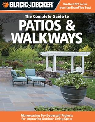 Black &amp; Decker The Complete Guide to Patios &amp; Walkways: Money-Saving Do-It-Yourself Projects for Improving Outdoor Living Space