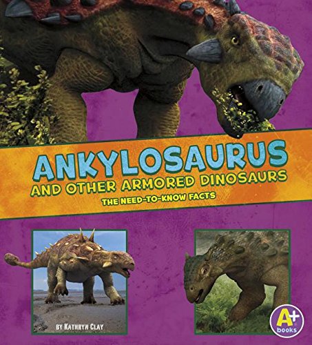 Ankylosaurus and Other Armored Dinosaurs: The Need-to-Know Facts by Kathryn Clay
