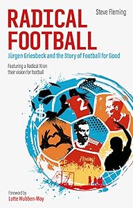 Radical Football: Jürgen Griesbeck and the Story of Football for Good by Steve Fleming