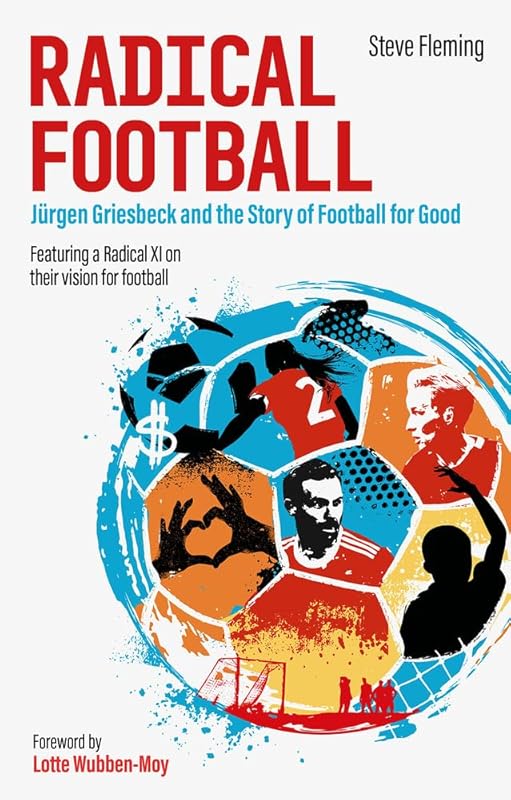 Radical Football: Jürgen Griesbeck and the Story of Football for Good by Steve Fleming