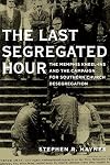 The Last Segregated Hour: The Memphis Kneel-Ins and the Campaign for Southern Church Desegregation