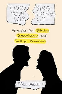 Choosing Your Words Wisely: Principles for Effective Communication and Conflict Resolution by Dale Barrett