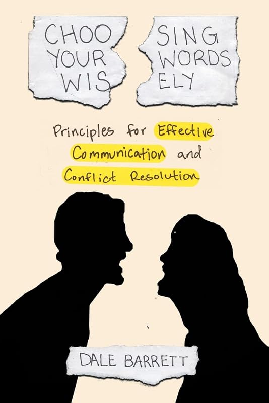 Choosing Your Words Wisely: Principles for Effective Communication and Conflict Resolution by Dale Barrett