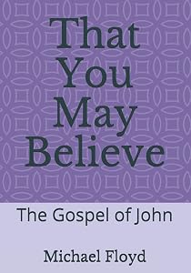 That You May Believe: The Gospel of John (Today's Disciple Commentary Series) by Michael Floyd