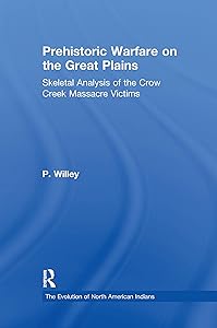 Prehistoric Warfare on the Great Plains: Skeletal Analysis of the Crow Creek Massacre Victims (Evolution of North American Indians Series) by P. Willey