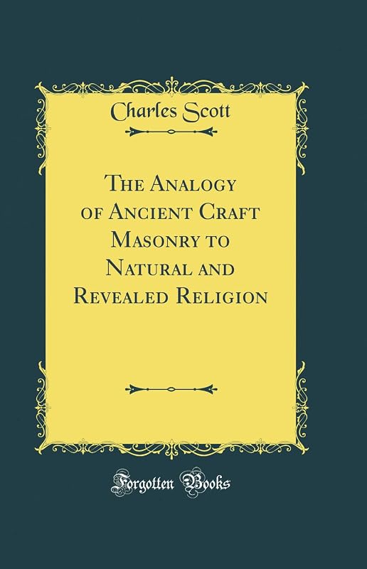 The Analogy of Ancient Craft Masonry to Natural and Revealed Religion (Classic Reprint) by Charles Scott