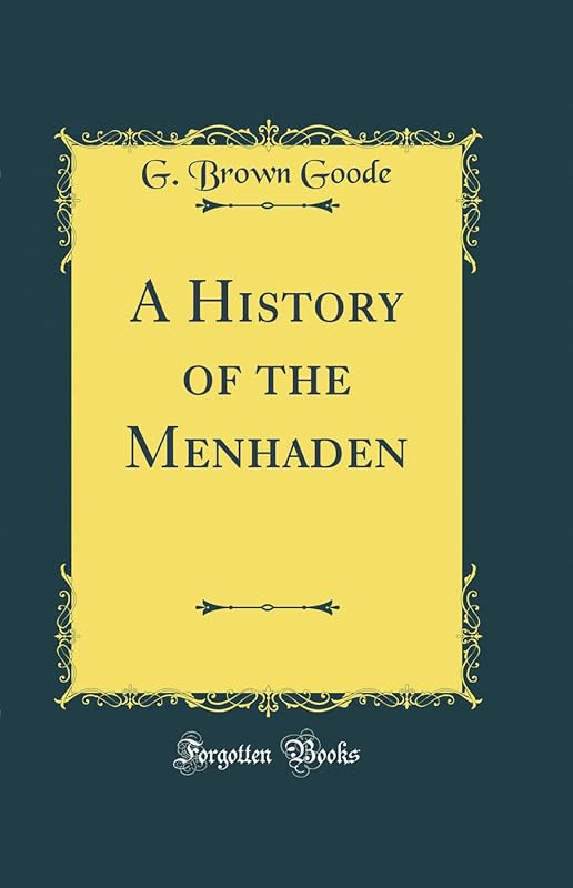 A History of the Menhaden (Classic Reprint) by G Brown 1851-1896 Goode