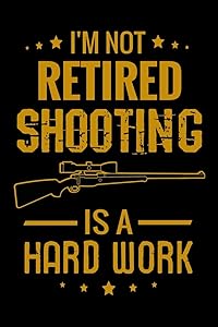 I'm not Retired Shooting is a Hard Work: Shooting Log Book | 100 pages (6"x9") | Record Target Shooting Data & Improve your Skills and Precision | Gift for retired Dads & Grandpas by Shooting Log Books