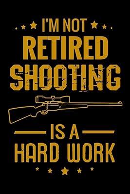 I'm not Retired Shooting is a Hard Work: Shooting Log Book | 100 pages (6"x9") | Record Target Shooting Data & Improve your Skills and Precision | Gift for retired Dads & Grandpas