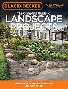 Black &amp; Decker The Complete Guide to Landscape Projects, 2nd Edition: Stonework, Plantings, Water Features, Carpentry, Fences