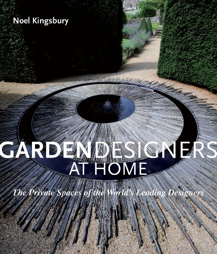 Garden Designers at Home: The Private Spaces of the World's Leading Designers by Noel Kingsbury