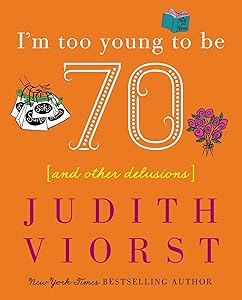 I'm Too Young To Be Seventy: And Other Delusions (Judith Viorst's Decades)