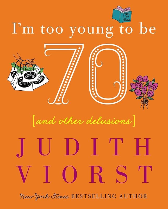 I'm Too Young To Be Seventy: And Other Delusions (Judith Viorst's Decades) by Judith Viorst