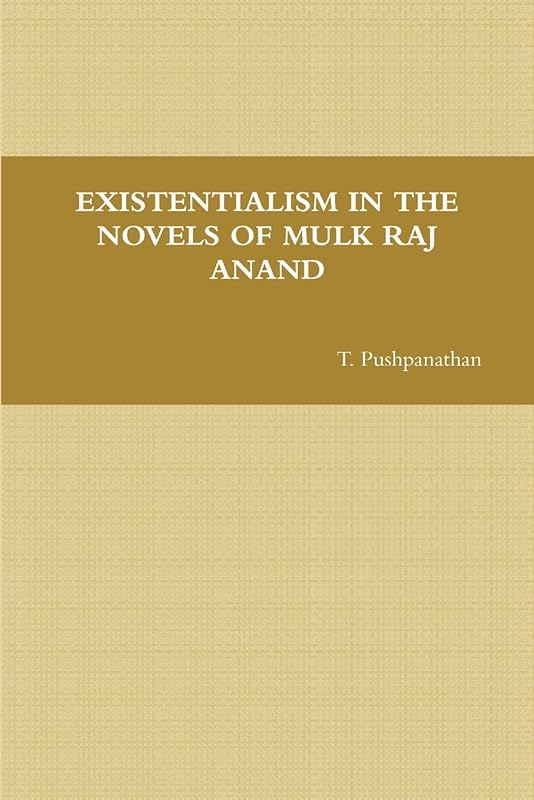 EXISTENTIALISM IN THE NOVELS OF MULK RAJ ANAND by T. Pushpanathan
