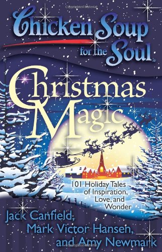 Chicken Soup for the Soul: Christmas Magic: 101 Holiday Tales of Inspiration, Love, and Wonder by Amy Newmark