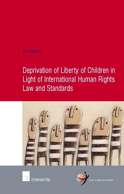 Deprivation of Liberty of Children in Light of International Human Rights Law and Standards (28) (Human Rights Research Series) by Ton Liefaard
