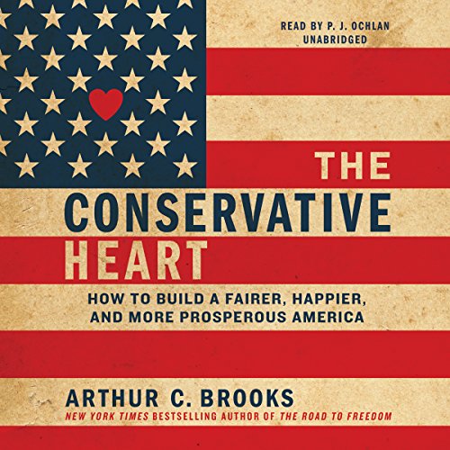 The Conservative Heart: How to Build a Fairer, Happier, and More Prosperous America by Arthur C. Brooks