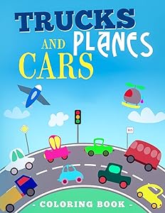 Trucks Planes And Cars Coloring Book: Vehicle Coloring Book That Made and Designed Specifically For Kids of All Ages! by Sunny Happy Kids