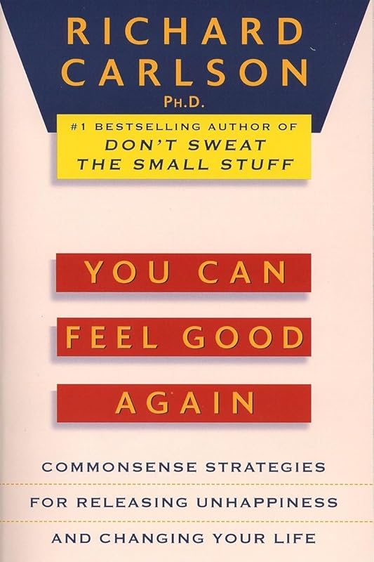 You Can Feel Good Again: Common-Sense Strategies for Releasing Unhappiness and Changing Your Life by Richard Carlson