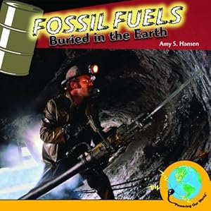 Fossil Fuels: Buried in the Earth by Amy S. Hansen