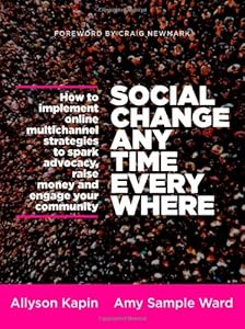 Social Change Anytime Everywhere: How to Implement Online Multichannel Strategies to Spark Advocacy, Raise Money, and Engage your Community by Allyson Kapin