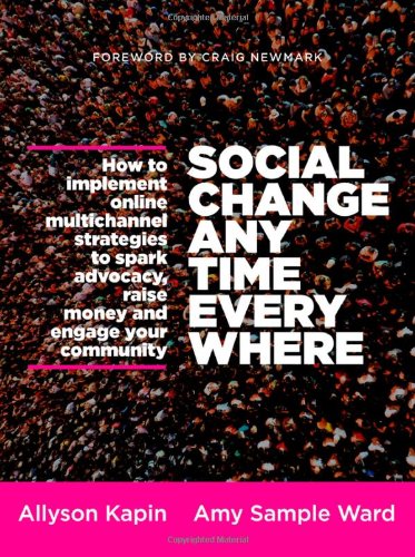 Social Change Anytime Everywhere: How to Implement Online Multichannel Strategies to Spark Advocacy, Raise Money, and Engage your Community by Allyson Kapin