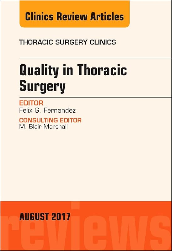 Quality in Thoracic Surgery, An Issue of Thoracic Surgery Clinics (Volume 27-3) (The Clinics: Surgery, Volume 27-3) by Felix G. Fernandez MD  MSc