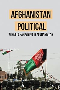 Afghanistan Political: What Is Happening In Afghanistan by Frankie Saltarelli
