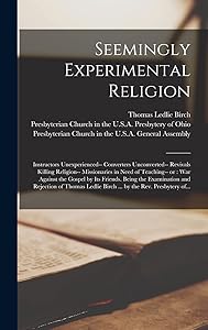 Seemingly Experimental Religion: Instructors Unexperienced-- Converters Unconverted-- Revivals Killing Religion-- Missionaries in Need of Teaching-- ... and Rejection of Thomas Ledlie Birch... by Thomas Ledlie D 1808 Birch