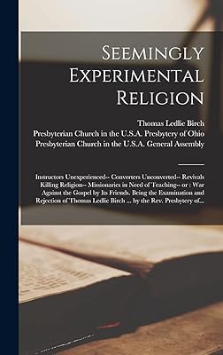 Seemingly Experimental Religion: Instructors Unexperienced-- Converters Unconverted-- Revivals Killing Religion-- Missionaries in Need of Teaching-- ... and Rejection of Thomas Ledlie Birch...