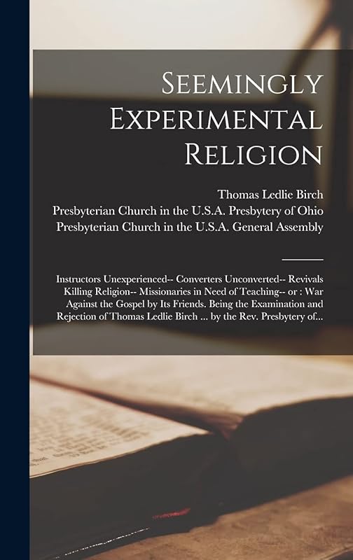 Seemingly Experimental Religion: Instructors Unexperienced-- Converters Unconverted-- Revivals Killing Religion-- Missionaries in Need of Teaching-- ... and Rejection of Thomas Ledlie Birch... by Thomas Ledlie D 1808 Birch
