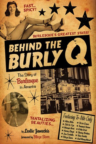 Behind the Burly Q: The Story of Burlesque in America by Leslie Zemeckis