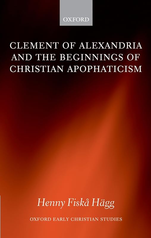 Clement of Alexandria and the Beginnings of Christian Apophaticism (Oxford Early Christian Studies) by Henny Fiska Hägg